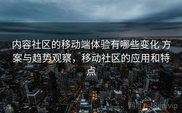 内容社区的移动端体验有哪些变化 方案与趋势观察，移动社区的应用和特点