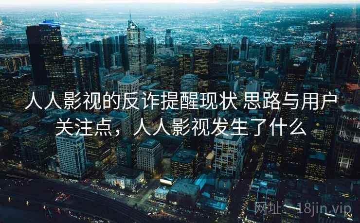 人人影视的反诈提醒现状 思路与用户关注点，人人影视发生了什么