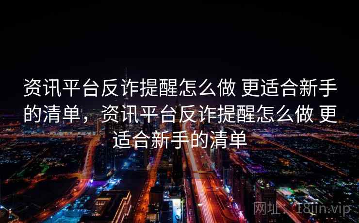 资讯平台反诈提醒怎么做 更适合新手的清单，资讯平台反诈提醒怎么做 更适合新手的清单