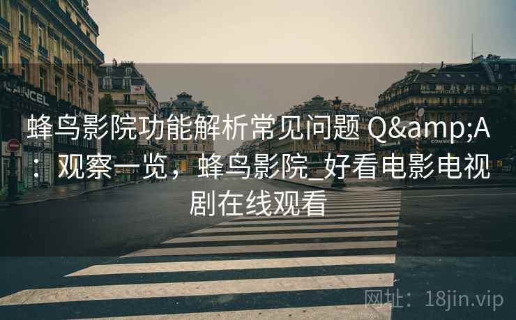 蜂鸟影院功能解析常见问题 Q&A：观察一览，蜂鸟影院_好看电影电视剧在线观看