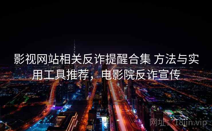影视网站相关反诈提醒合集 方法与实用工具推荐，电影院反诈宣传