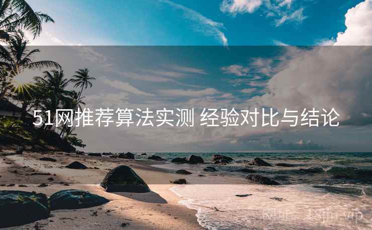 51网推荐算法实测 经验对比与结论