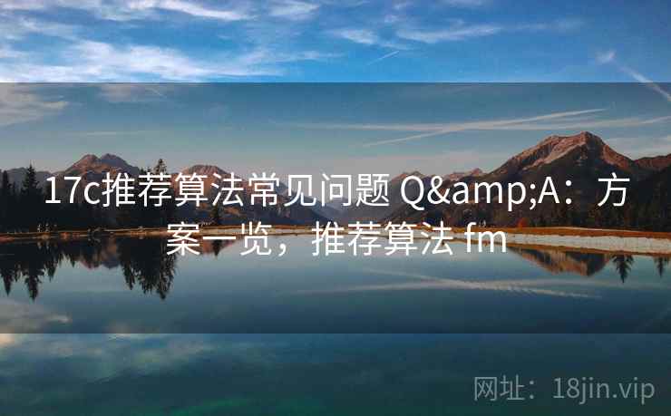 17c推荐算法常见问题 Q&A：方案一览，推荐算法 fm