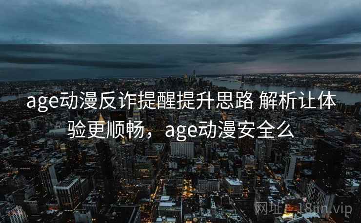 age动漫反诈提醒提升思路 解析让体验更顺畅，age动漫安全么