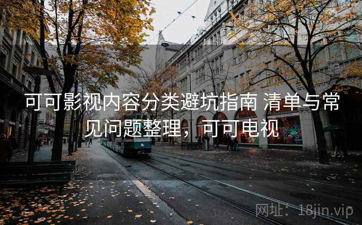 可可影视内容分类避坑指南 清单与常见问题整理，可可电视