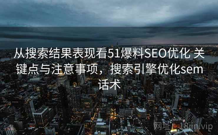 从搜索结果表现看51爆料SEO优化 关键点与注意事项，搜索引擎优化sem话术