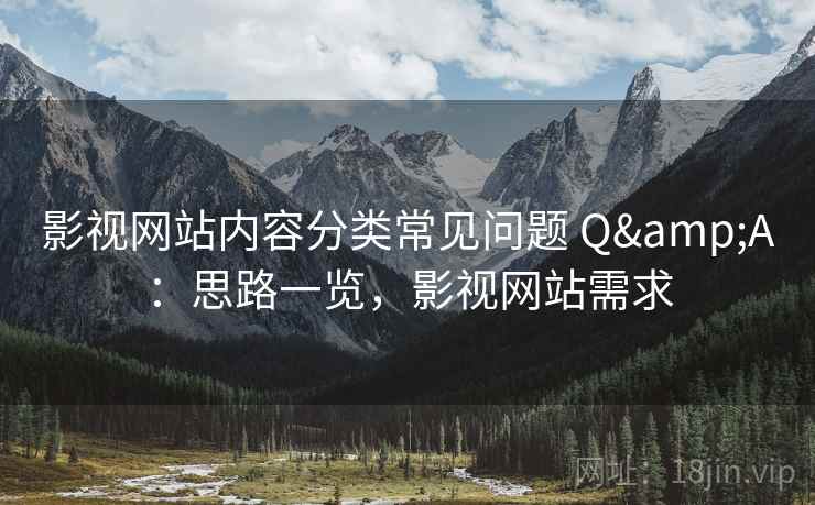 影视网站内容分类常见问题 Q&A:思路一览,影视网站需求 影视网站内容分类常见问题 Q&A:思路一览,影视网站需求