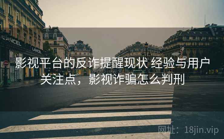 影视平台的反诈提醒现状 经验与用户关注点，影视诈骗怎么判刑