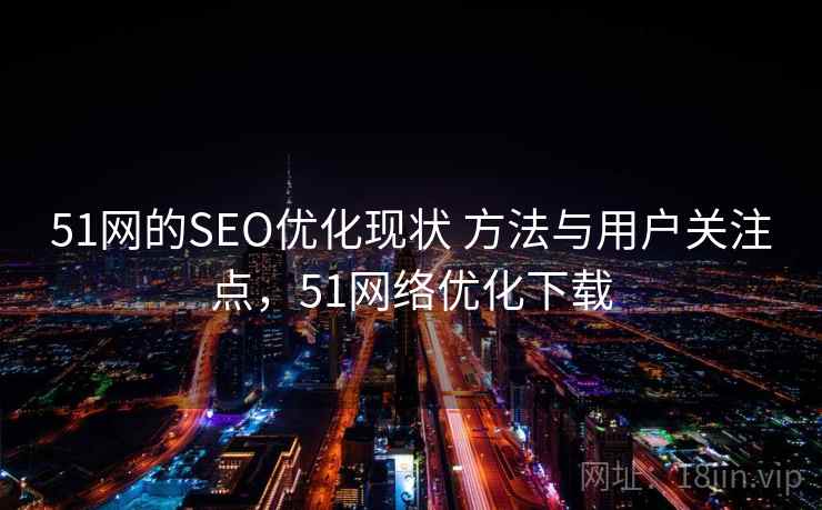 51网的SEO优化现状 方法与用户关注点，51网络优化下载