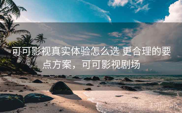 可可影视真实体验怎么选 更合理的要点方案，可可影视剧场