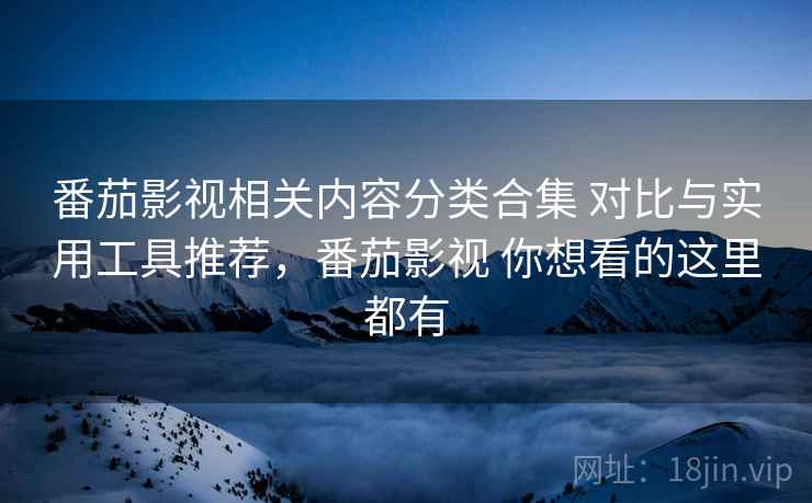 番茄影视相关内容分类合集 对比与实用工具推荐,番茄影视 你想看的这里都有 番茄影视相关内容分类合集 对比与实用工具推荐,番茄影视 你想看的这里都有