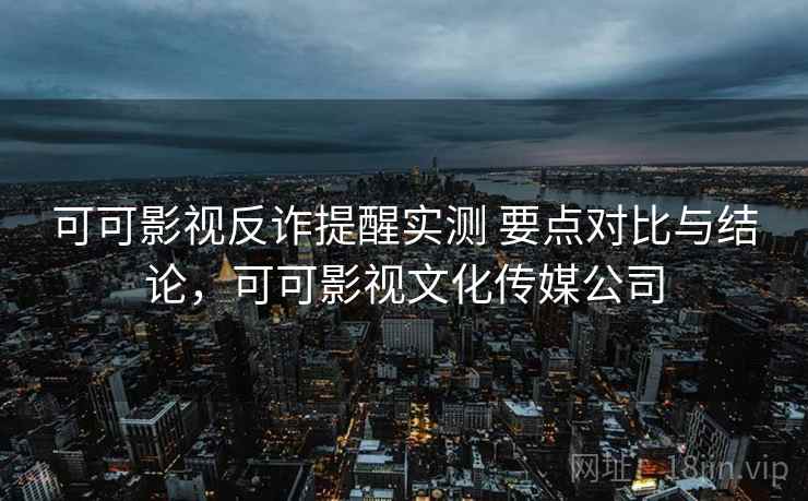 可可影视反诈提醒实测 要点对比与结论，可可影视文化传媒公司