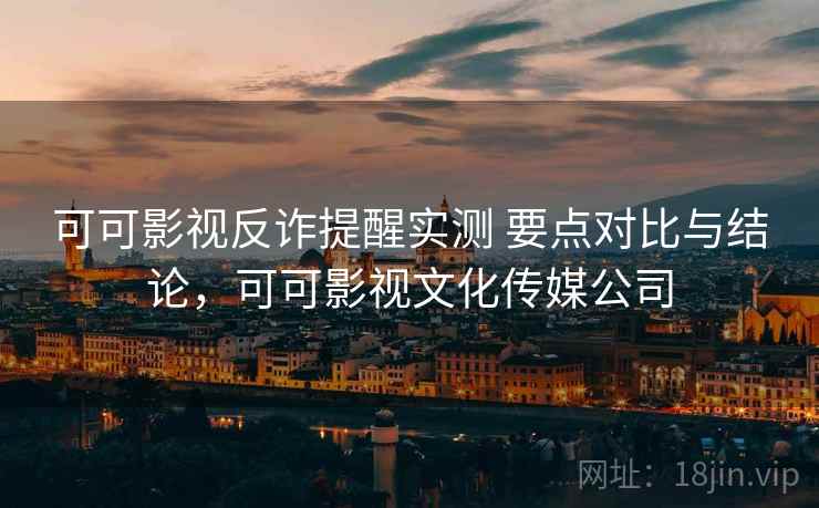 可可影视反诈提醒实测 要点对比与结论，可可影视文化传媒公司