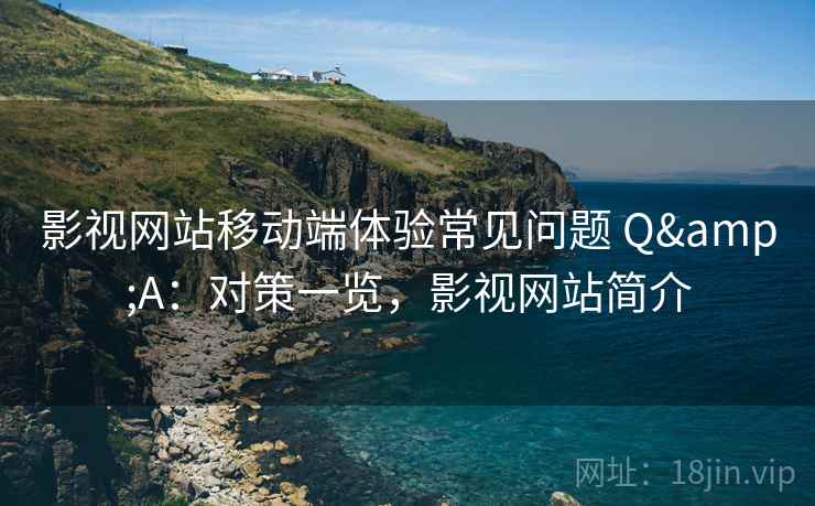 影视网站移动端体验常见问题 Q&A：对策一览，影视网站简介