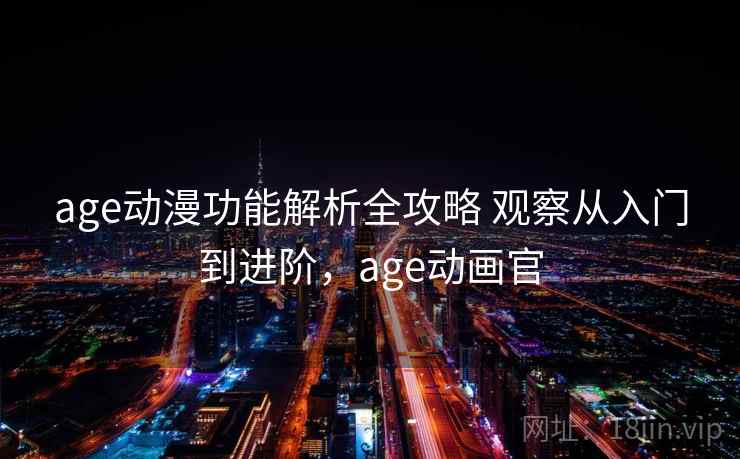 age动漫功能解析全攻略 观察从入门到进阶，age动画官