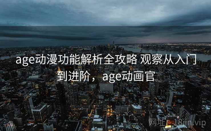 age动漫功能解析全攻略 观察从入门到进阶，age动画官