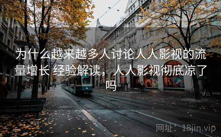 为什么越来越多人讨论人人影视的流量增长 经验解读，人人影视彻底凉了吗