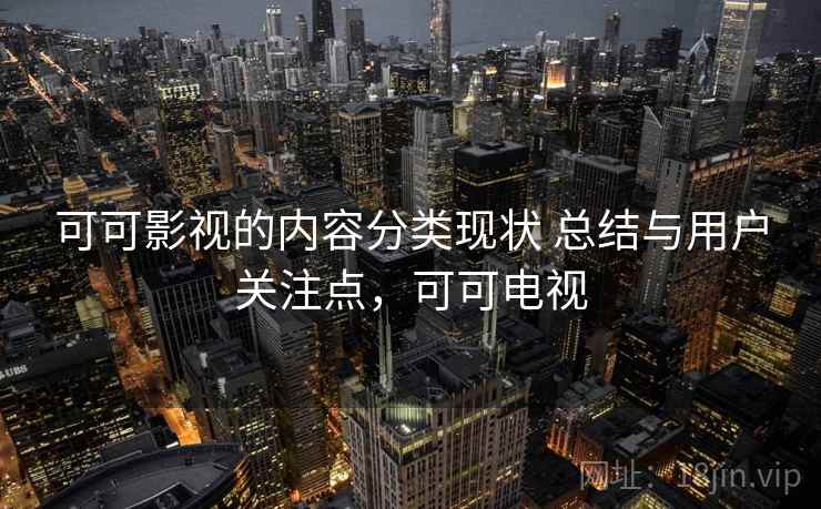 可可影视的内容分类现状 总结与用户关注点，可可电视