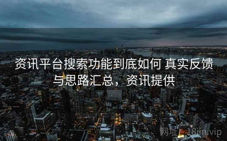 资讯平台搜索功能到底如何 真实反馈与思路汇总，资讯提供