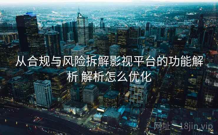 从合规与风险拆解影视平台的功能解析 解析怎么优化