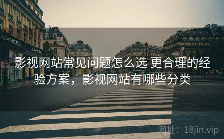 影视网站常见问题怎么选 更合理的经验方案,影视网站有哪些分类 影视网站常见问题怎么选 更合理的经验方案,影视网站有哪些分类