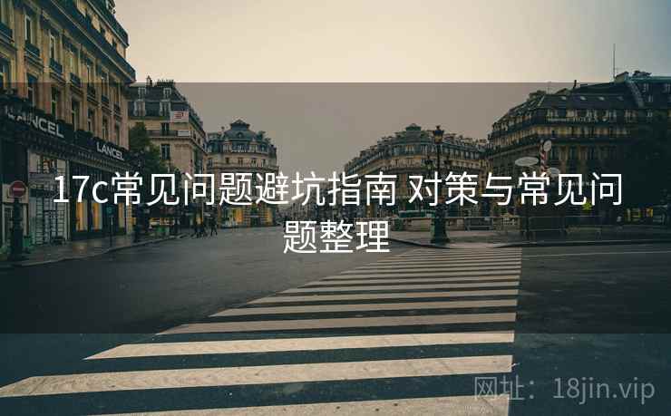 17c常见问题避坑指南 对策与常见问题整理