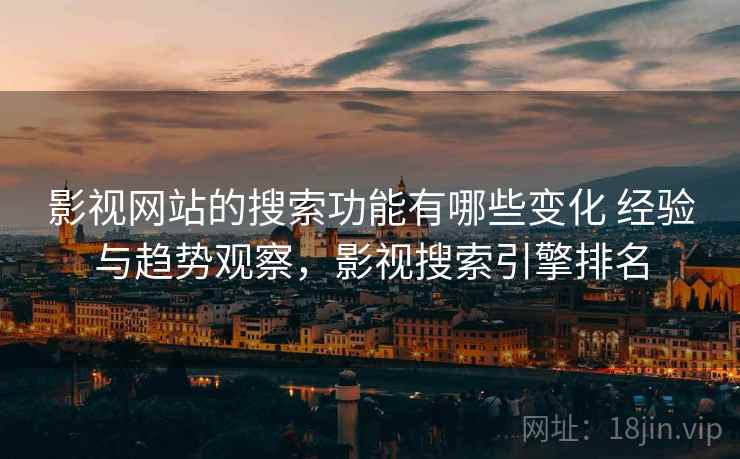 影视网站的搜索功能有哪些变化 经验与趋势观察,影视搜索引擎排名 影视网站的搜索功能有哪些变化 经验与趋势观察,影视搜索引擎排名