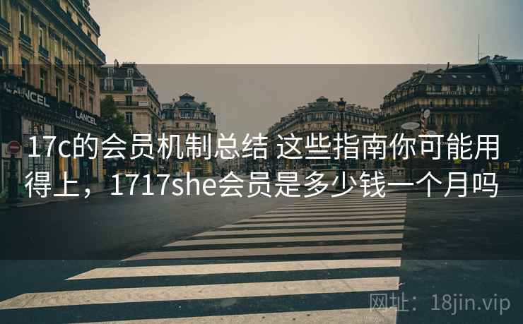 17c的会员机制总结 这些指南你可能用得上，1717she会员是多少钱一个月吗