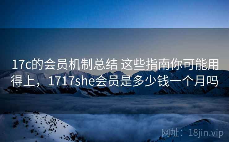 17c的会员机制总结 这些指南你可能用得上，1717she会员是多少钱一个月吗