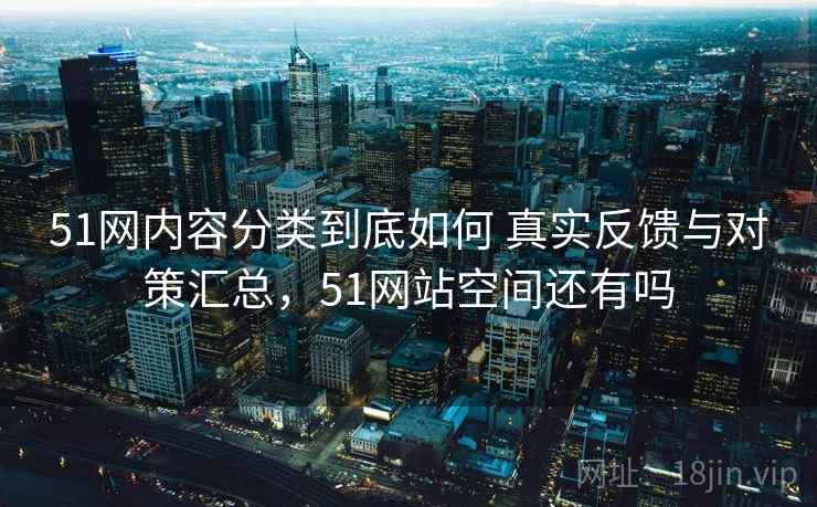 51网内容分类到底如何 真实反馈与对策汇总，51网站空间还有吗