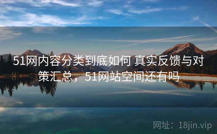 51网内容分类到底如何 真实反馈与对策汇总，51网站空间还有吗