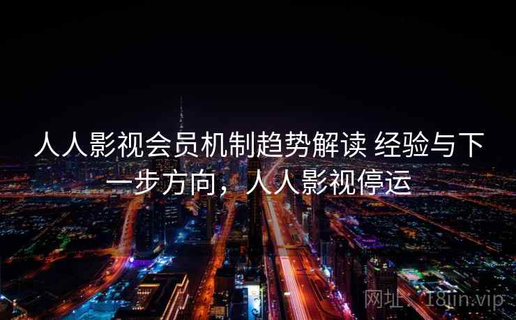 人人影视会员机制趋势解读 经验与下一步方向，人人影视停运