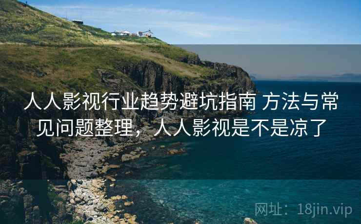 人人影视行业趋势避坑指南 方法与常见问题整理，人人影视是不是凉了