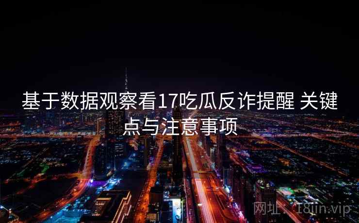 基于数据观察看17吃瓜反诈提醒 关键点与注意事项