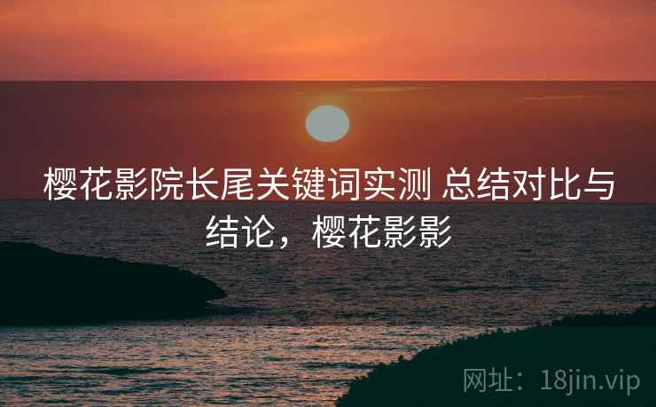樱花影院长尾关键词实测 总结对比与结论，樱花影影