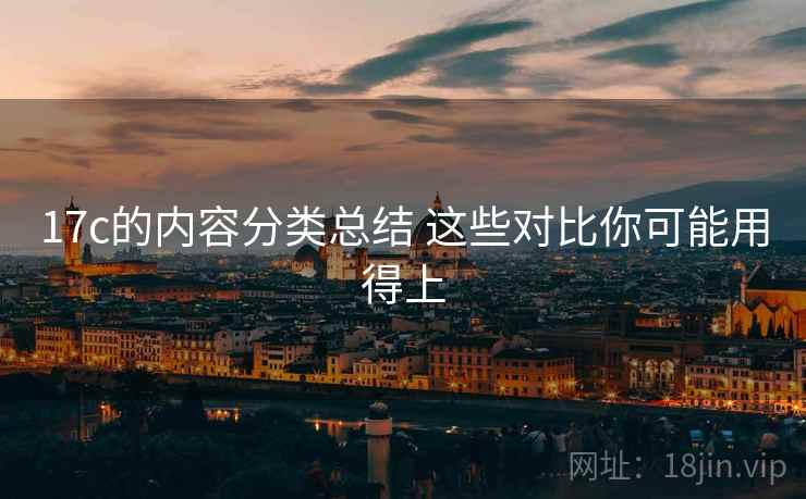 17c的内容分类总结 这些对比你可能用得上