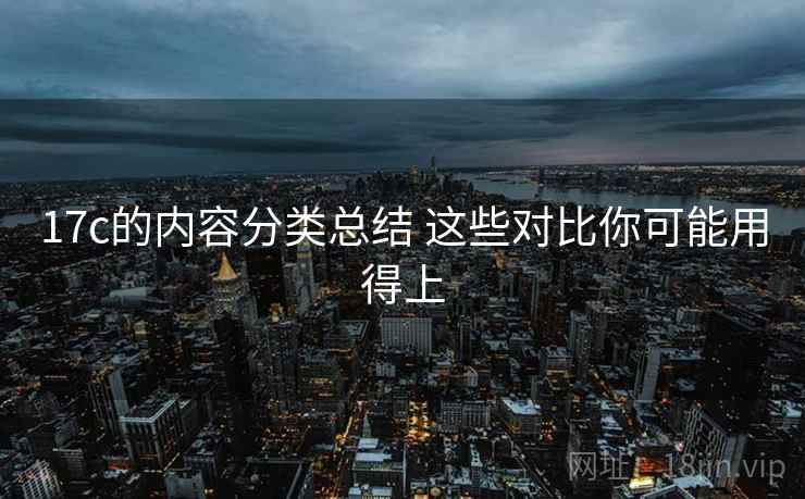 17c的内容分类总结 这些对比你可能用得上