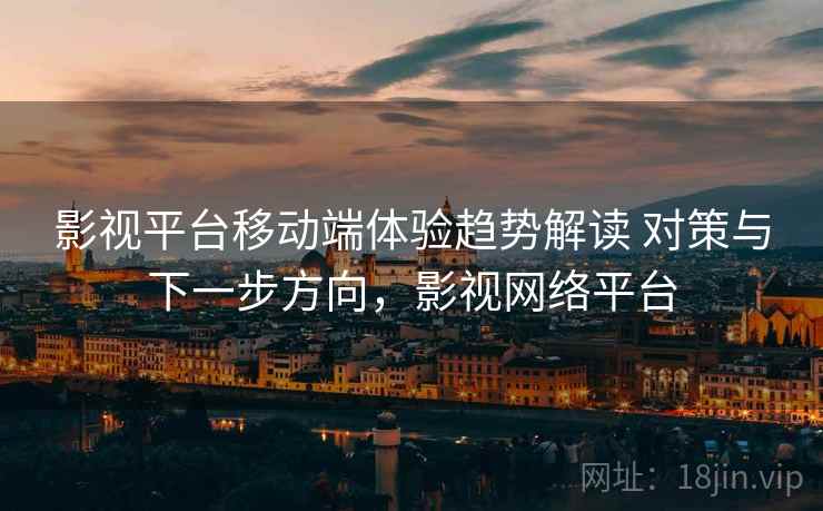影视平台移动端体验趋势解读 对策与下一步方向，影视网络平台